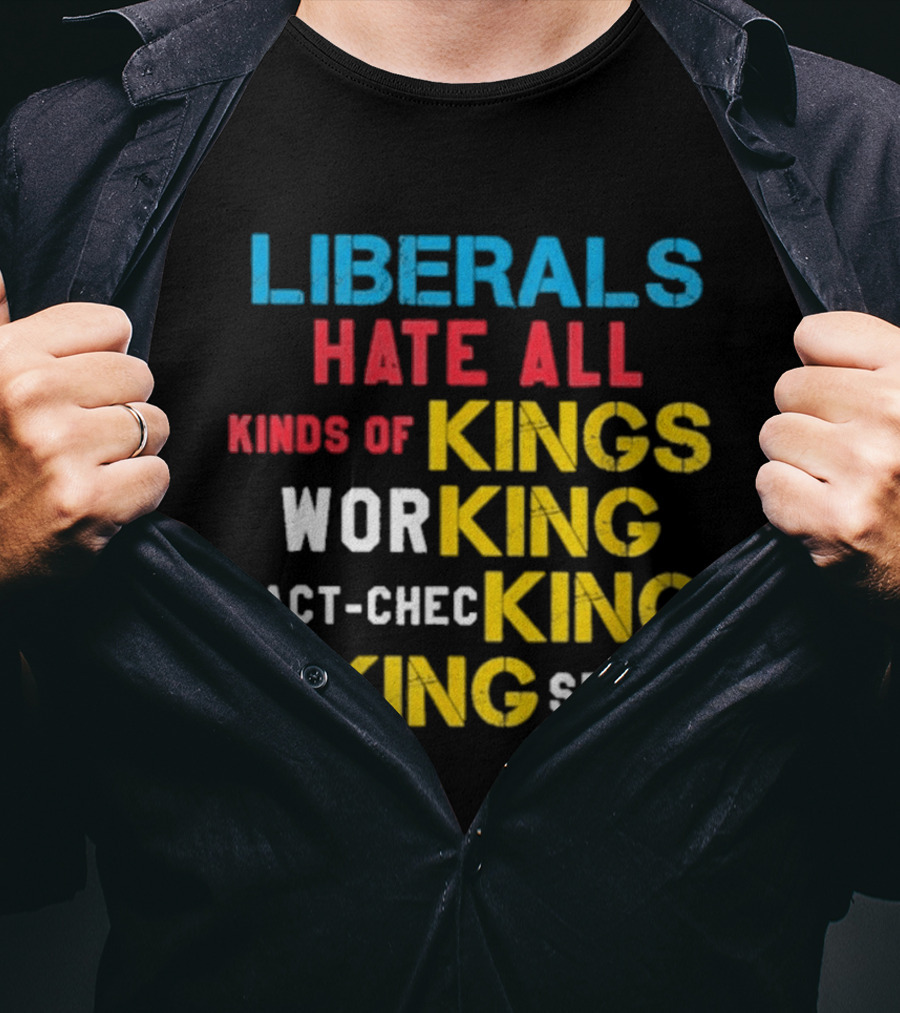 Liberals Hate All Kinds Of Kings Working Fact Checking Making Sense T-Shirt