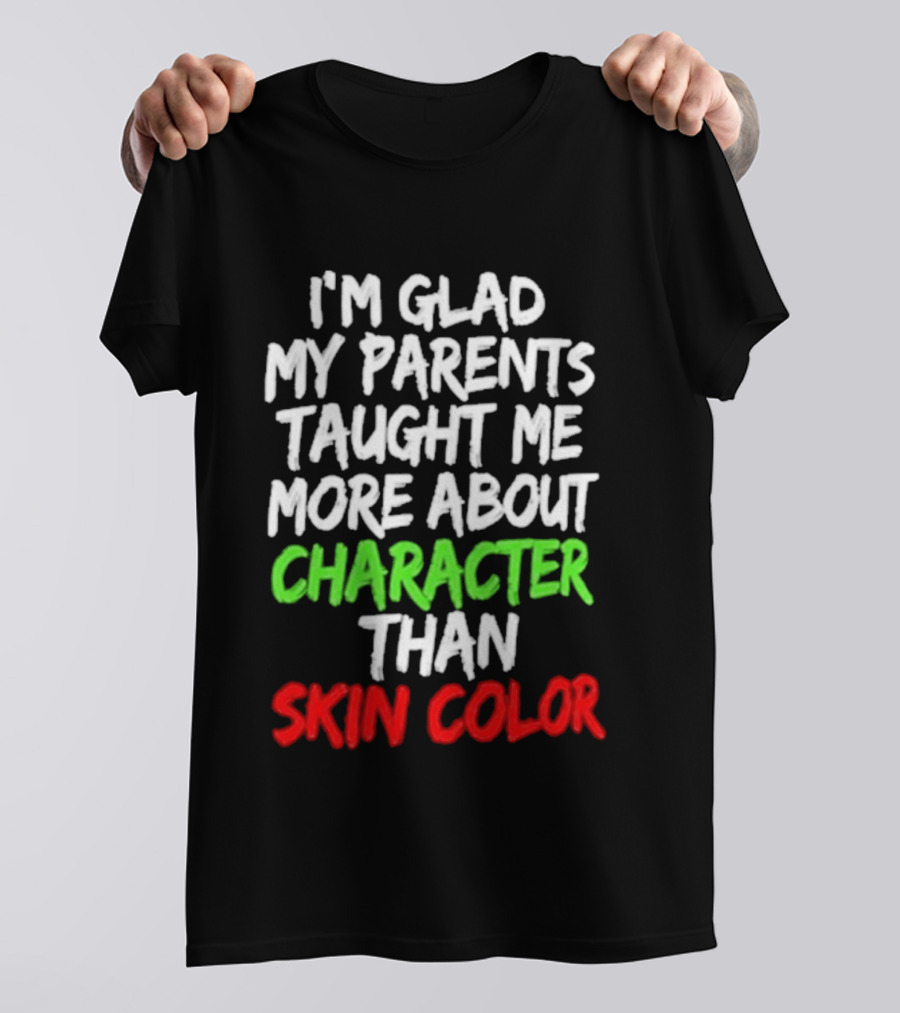 I'm Glad My Parents Taught Me More About Character Than Skin Color T-Shirt