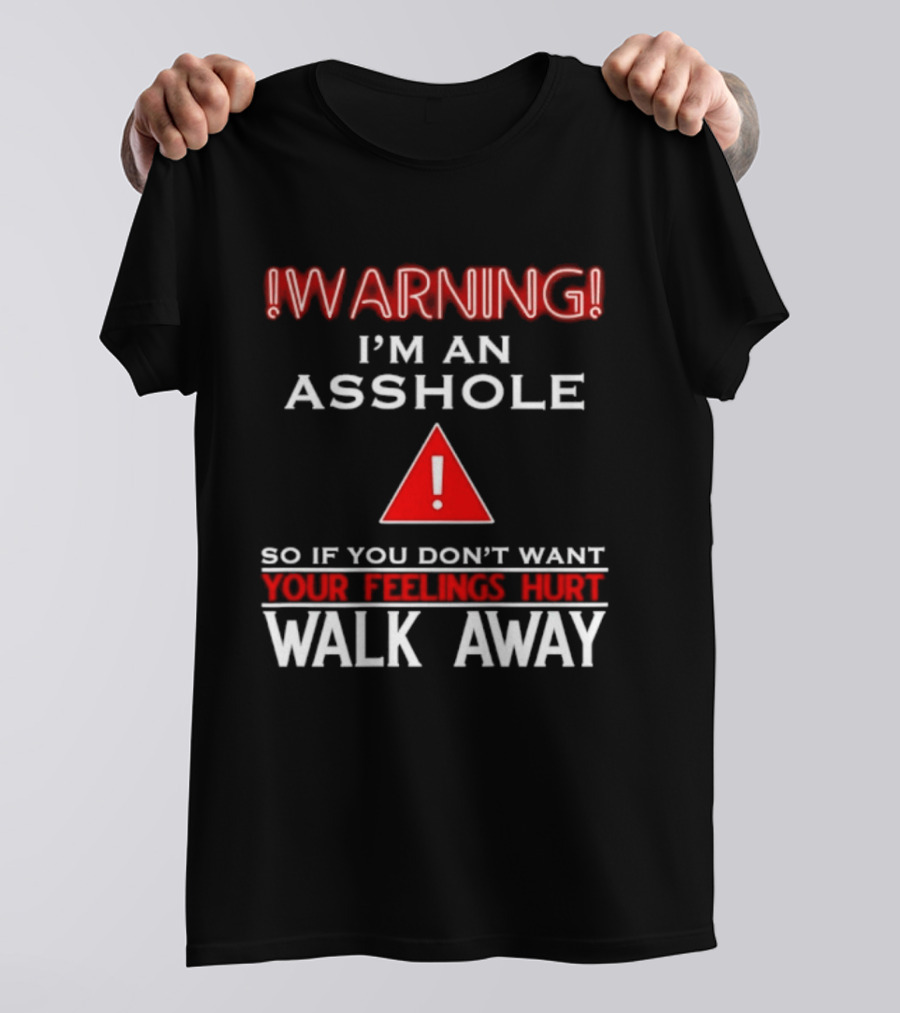 Warning I'm An Asshole Walk Away If You Don't Want Your Feelings Hurt T-Shirt