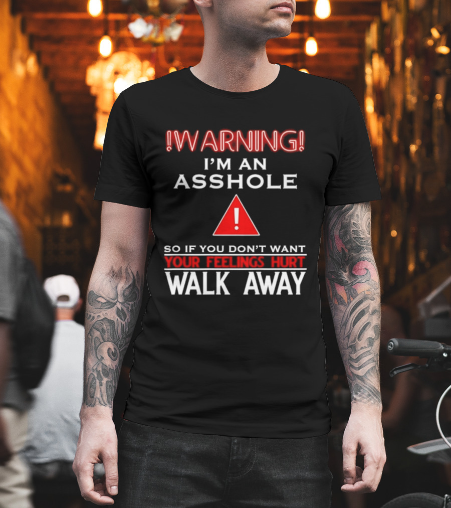 Warning I'm An Asshole Walk Away If You Don't Want Your Feelings Hurt T-Shirt