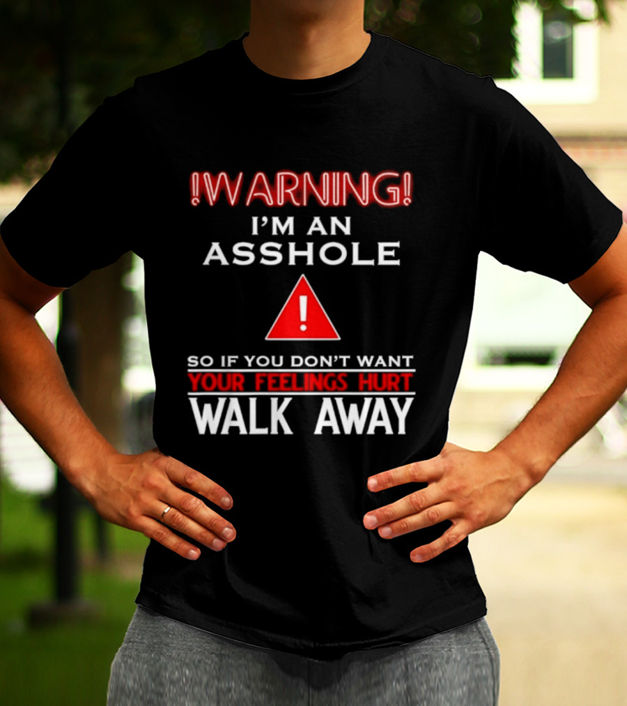Warning I'm An Asshole Walk Away If You Don't Want Your Feelings Hurt T-Shirt