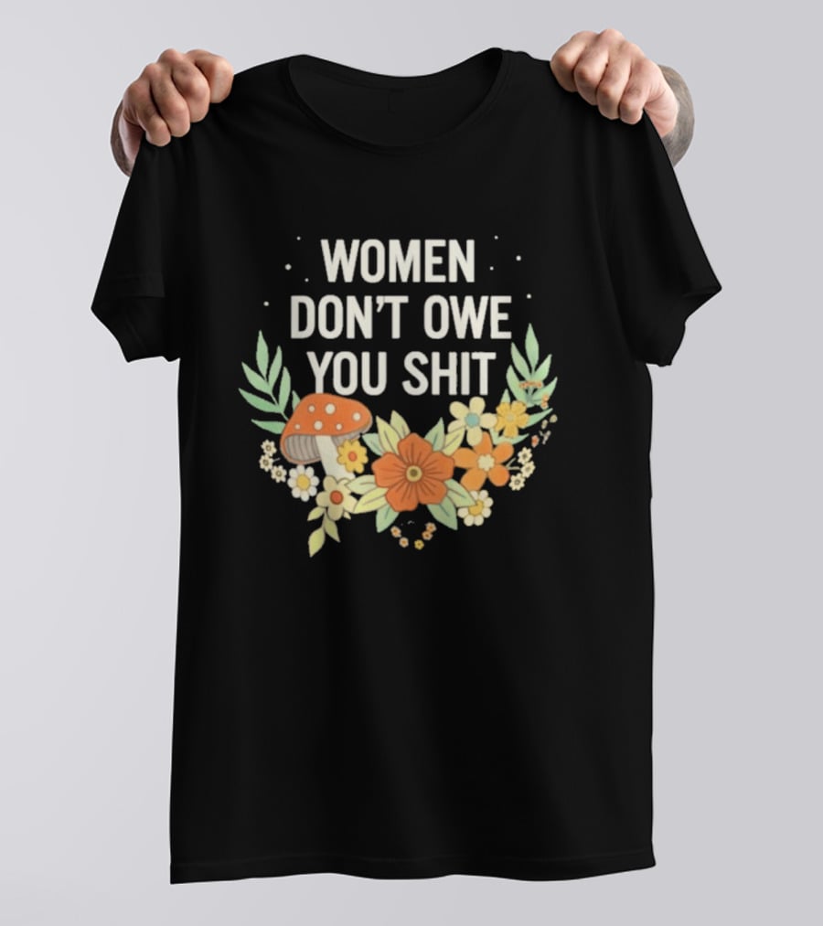 Women Don't Owe You Shit Floral Mushroom Empowerment T-Shirt