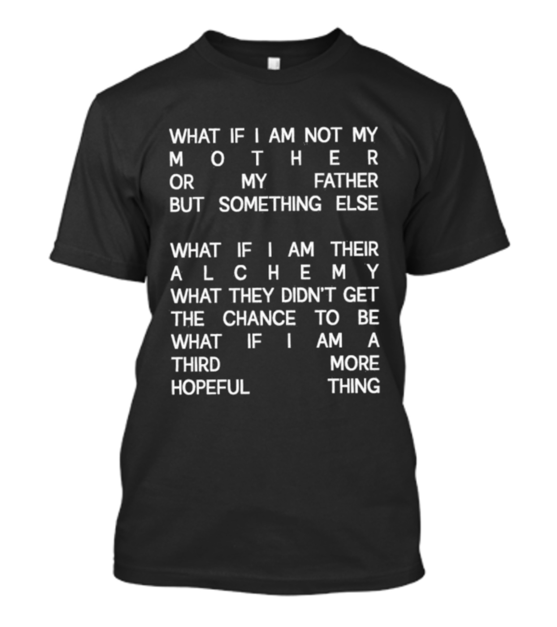 What If I Am Not My Mother Or Father But Something Else Alchemy What They Didn't Get The Chance To Be Third More Hopeful Thing T-Shirt