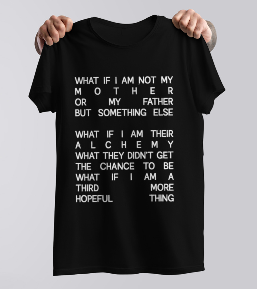 What If I Am Not My Mother Or Father But Something Else Alchemy What They Didn't Get The Chance To Be Third More Hopeful Thing T-Shirt