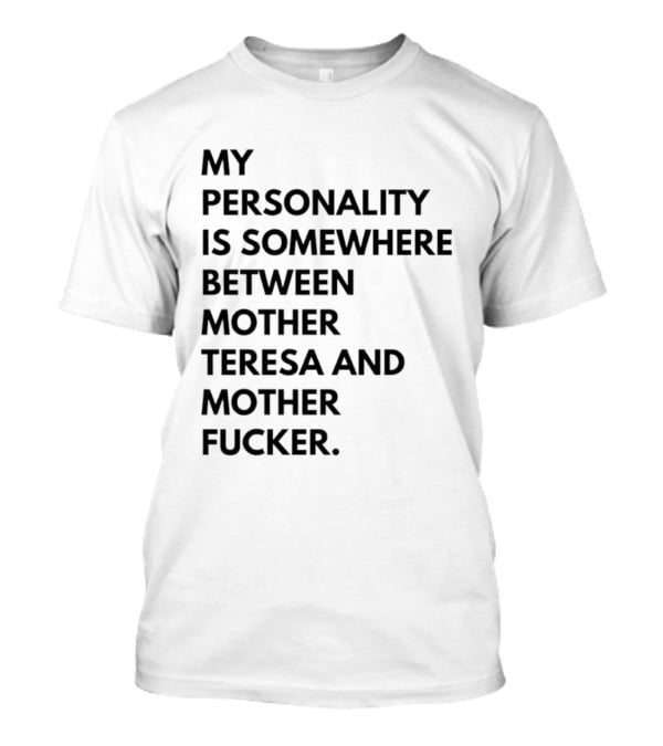 My Personality Is Somewhere Between Mother Teresa And Mother Fucker T-Shirt