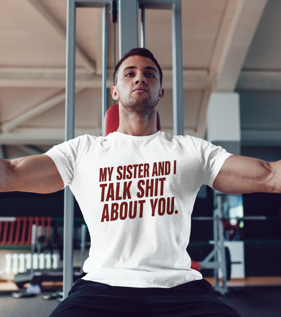 My Sister And I Talk Shit About You T-Shirt