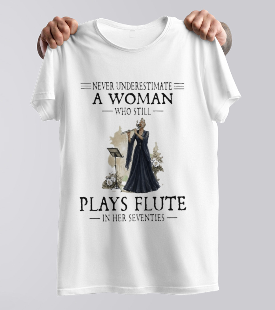 Never Underestimate A Woman Who Still Plays Flute In Her Seventies T-Shirt