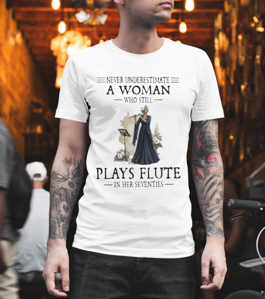 Never Underestimate A Woman Who Still Plays Flute In Her Seventies T-Shirt