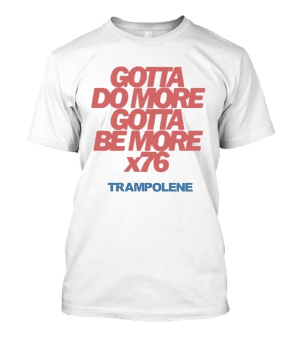 Trampolene Gotta Do More Gotta Be More X76 Motivational T-Shirt