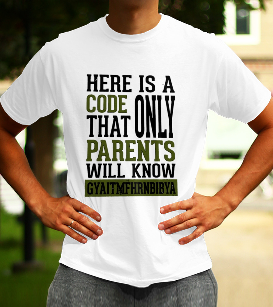 Here Is A Code That Only Parents Will Know GYAITMFHRNBIBYA T-Shirt