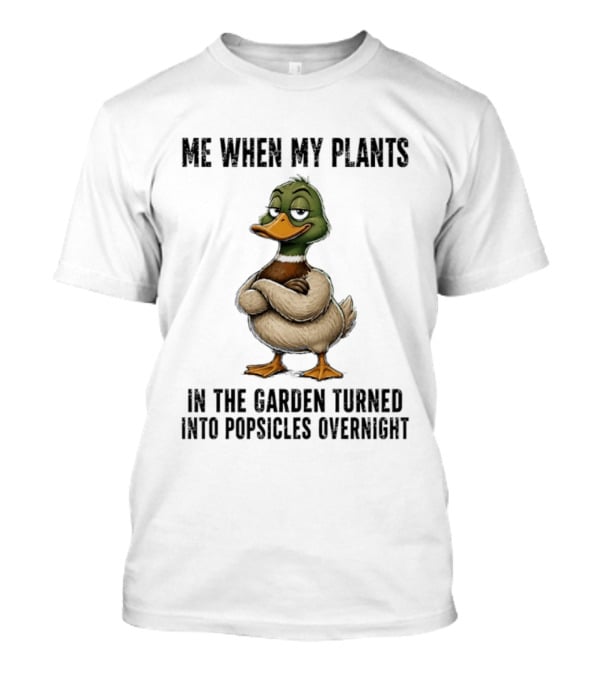 Me When My Plants Turned Into Popsicles Overnight Mallard Garden Humor T-Shirt