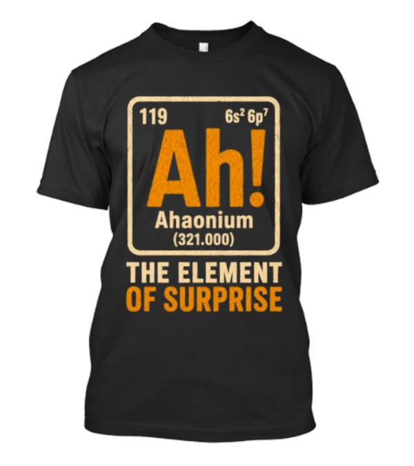 Ahaonium 119 Ah The Element Of Surprise Periodic Table 321.000 T-Shirt
