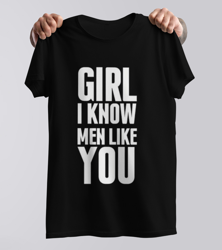 Girl I Know Men Like You Sarcastic T-Shirt