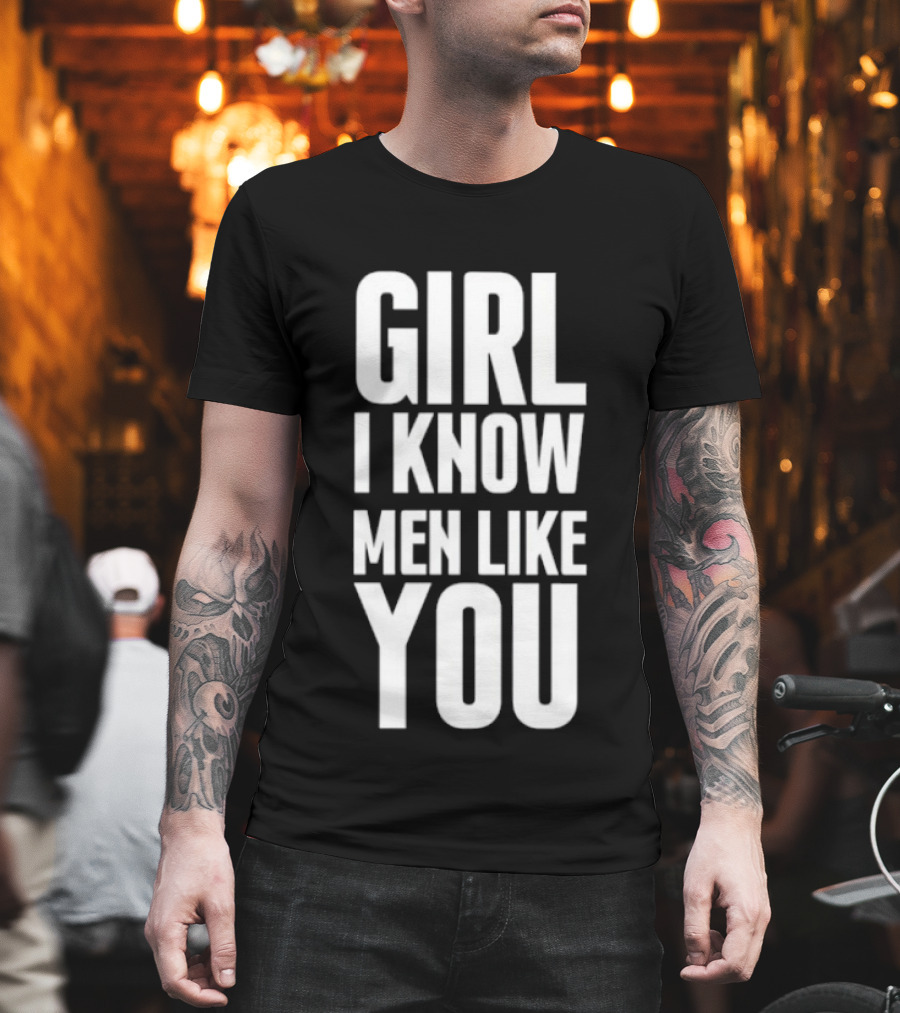 Girl I Know Men Like You Sarcastic T-Shirt
