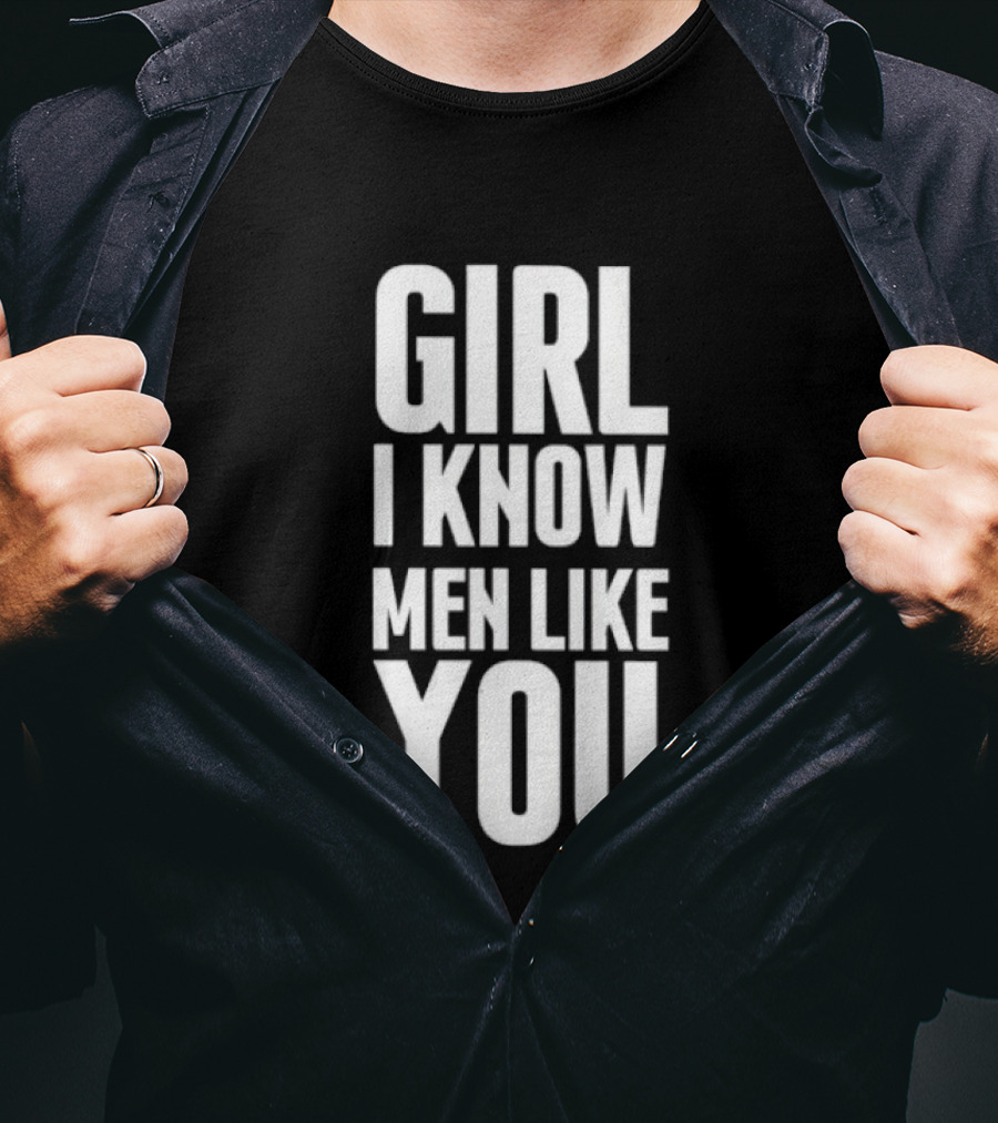 Girl I Know Men Like You Sarcastic T-Shirt