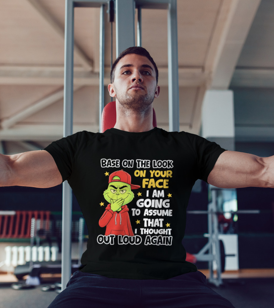 Base On The Look On Your Face Grinch I Am Going To Assume That I Thought Out Loud Again T-Shirt