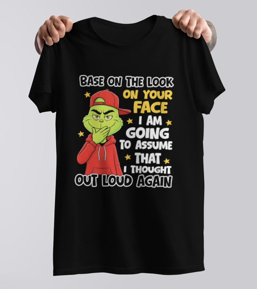 Base On The Look On Your Face Grinch I Am Going To Assume That I Thought Out Loud Again T-Shirt