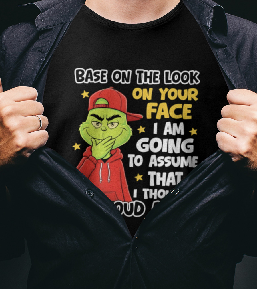 Base On The Look On Your Face Grinch I Am Going To Assume That I Thought Out Loud Again T-Shirt