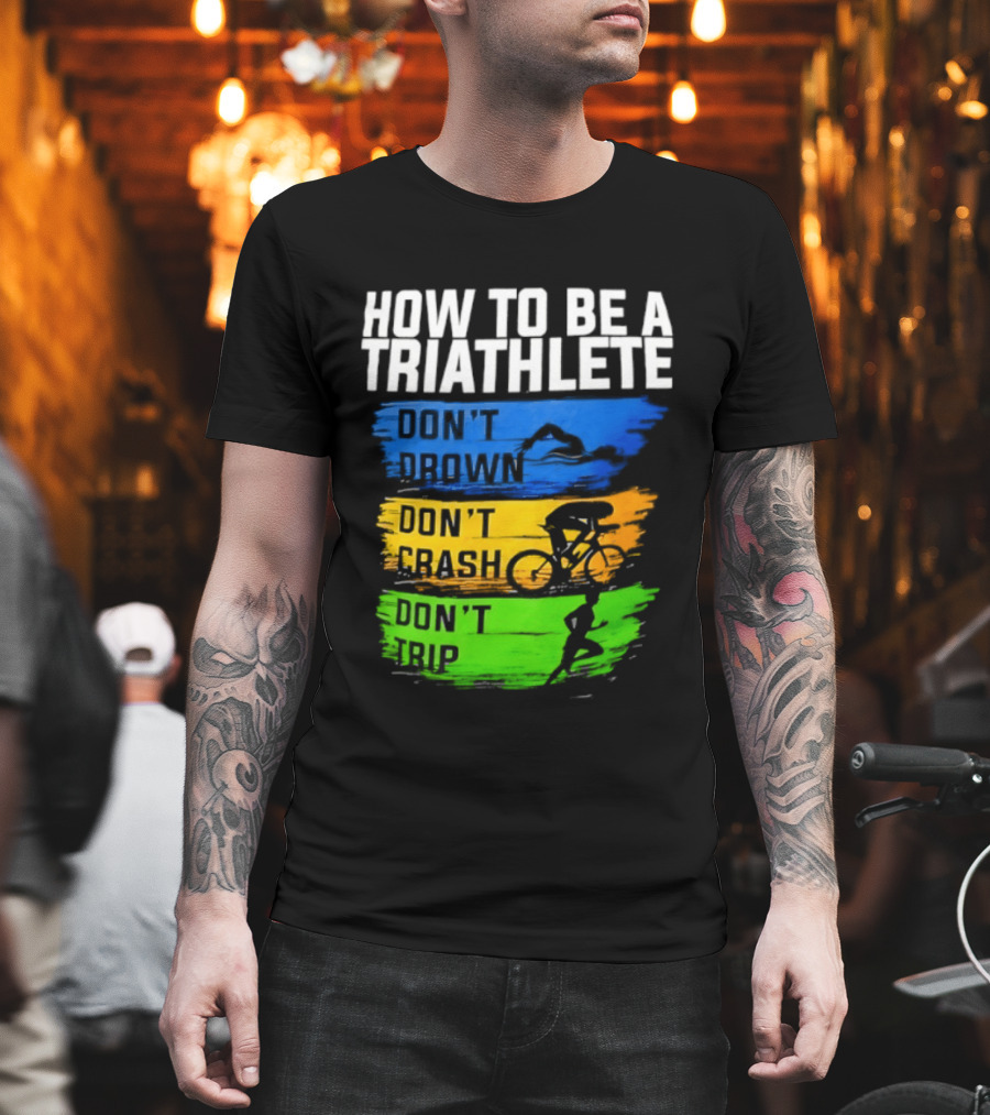 How To Be A Triathlete Don't Drown Don't Crash Don't Trip T-Shirt