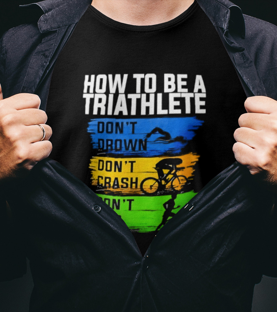 How To Be A Triathlete Don't Drown Don't Crash Don't Trip T-Shirt