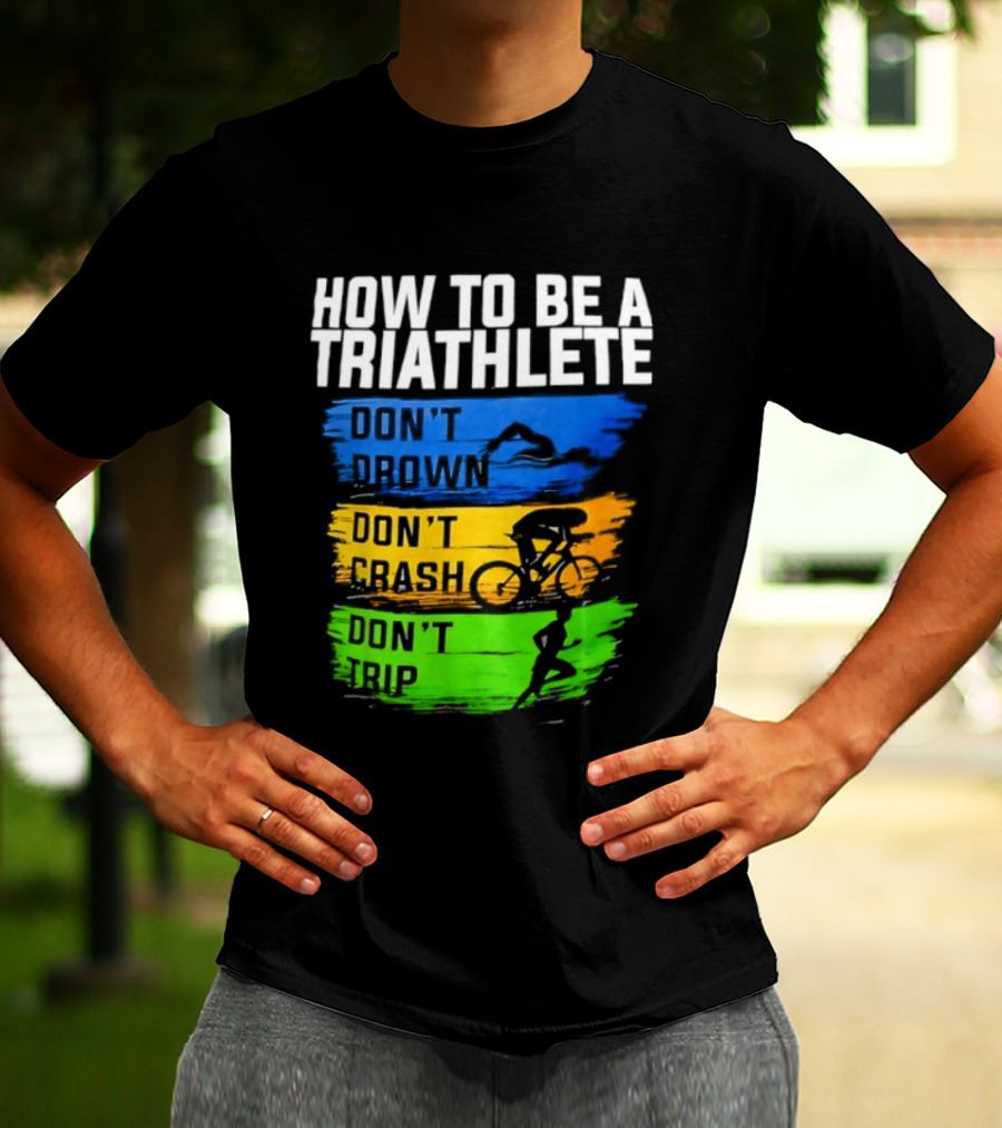 How To Be A Triathlete Don't Drown Don't Crash Don't Trip T-Shirt
