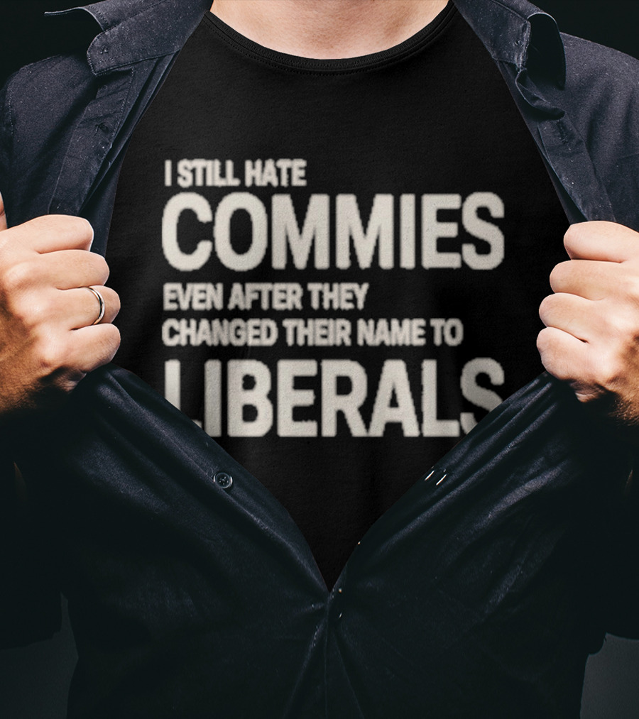I Still Hate Commies Even After They Changed Their Name To Liberals T-Shirt