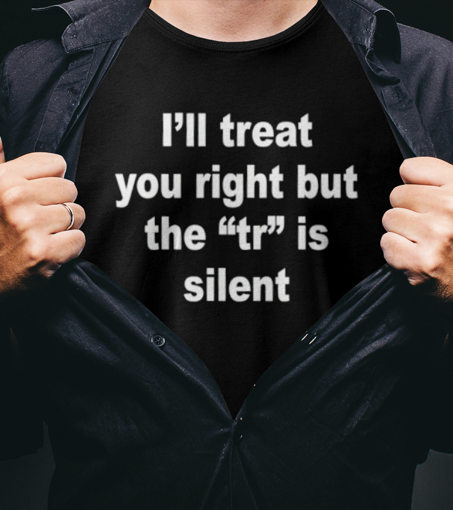 I'll Treat You Right But The Tr Is Silent Phrase Humor T-Shirt