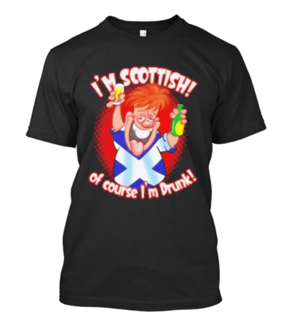 I'm Scottish Of Course I'm Drunk Funny Drinking Scotland T-Shirt