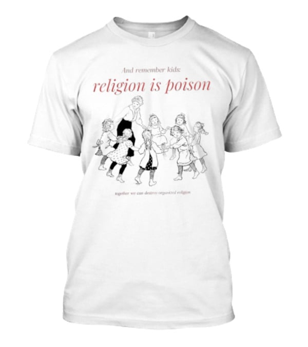 And Remember Kids Religion Is Poison Together We Can Destroy Organized Religion T-Shirt