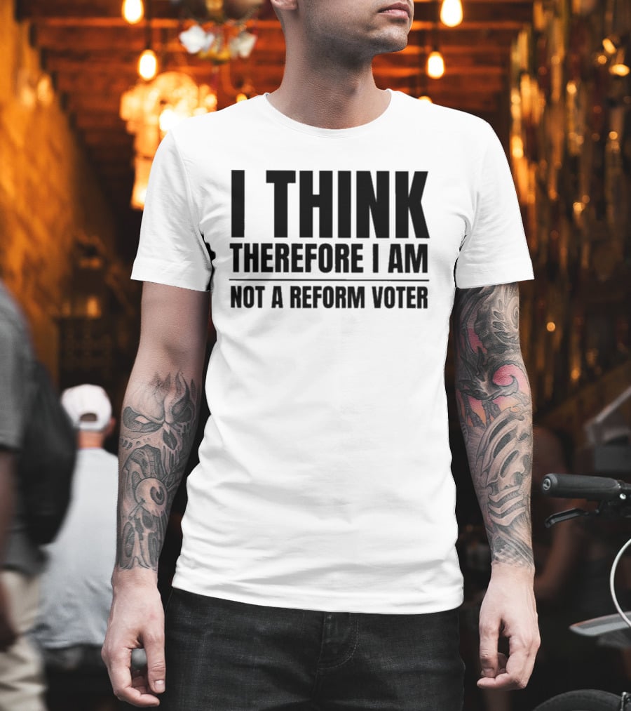 I Think Therefore I Am Not A Reform Voter Sarcasm T-Shirt