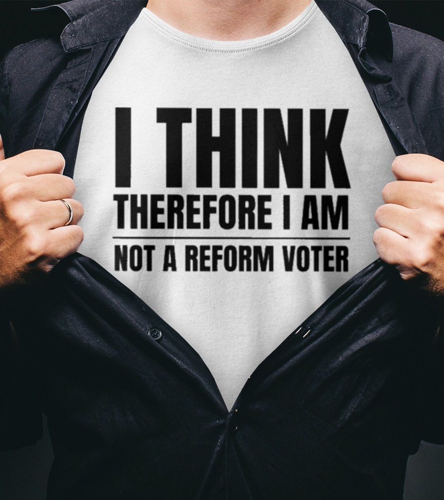 I Think Therefore I Am Not A Reform Voter Sarcasm T-Shirt