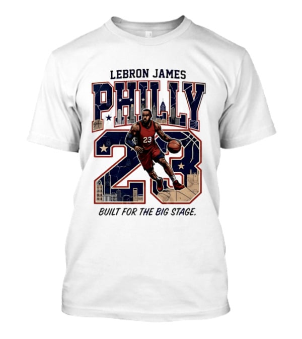 LeBron James Philly 23 Built For The Big Stage Basketball T-Shirt
