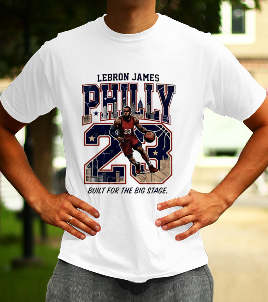 LeBron James Philly 23 Built For The Big Stage Basketball T-Shirt