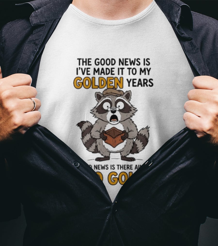 The Good News Is I've Made It To My Golden Years The Bad News Is There Ain't No Gold Raccoon T-Shirt