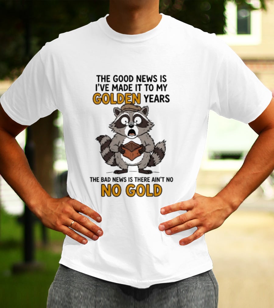 The Good News Is I've Made It To My Golden Years The Bad News Is There Ain't No Gold Raccoon T-Shirt