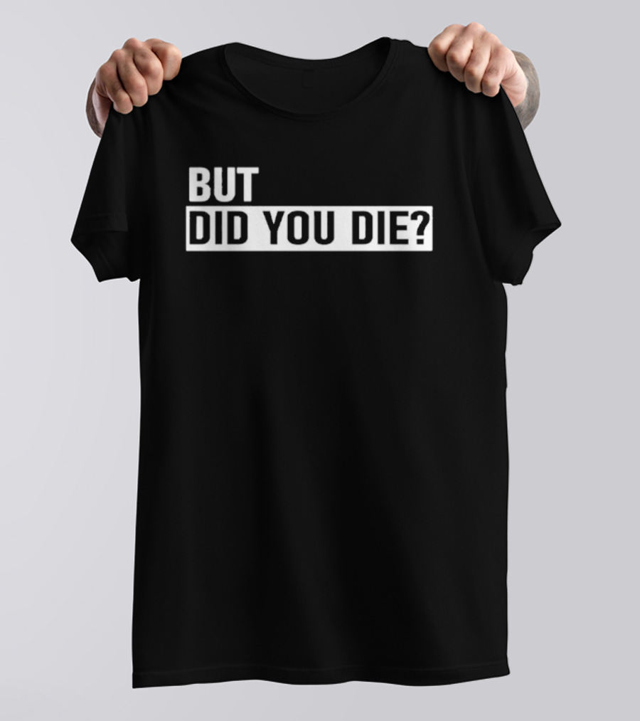 But Did You Die T-Shirt