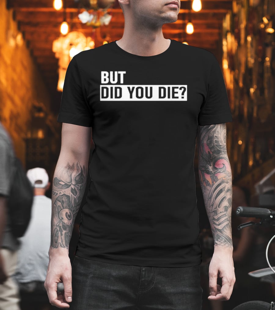 But Did You Die T-Shirt