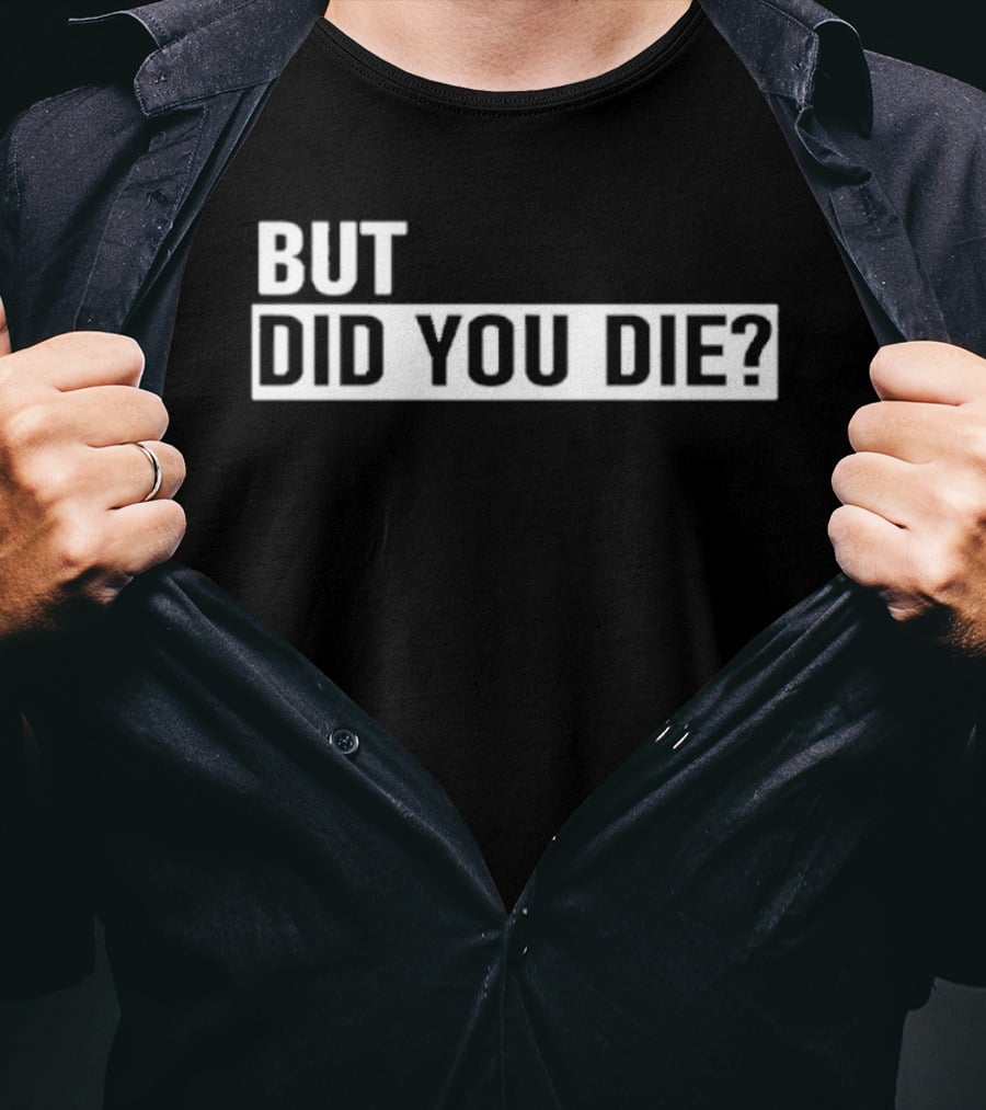 But Did You Die T-Shirt