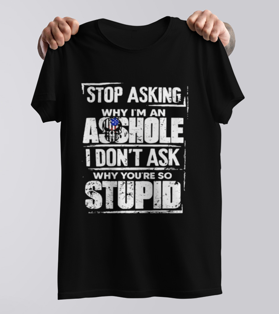 Stop Asking Why I'm An Asshole I Don't Ask Why You're So Stupid USA Flag T-Shirt