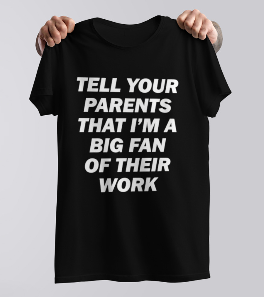 Tell Your Parents That I'm A Big Fan Of Their Work T-Shirt