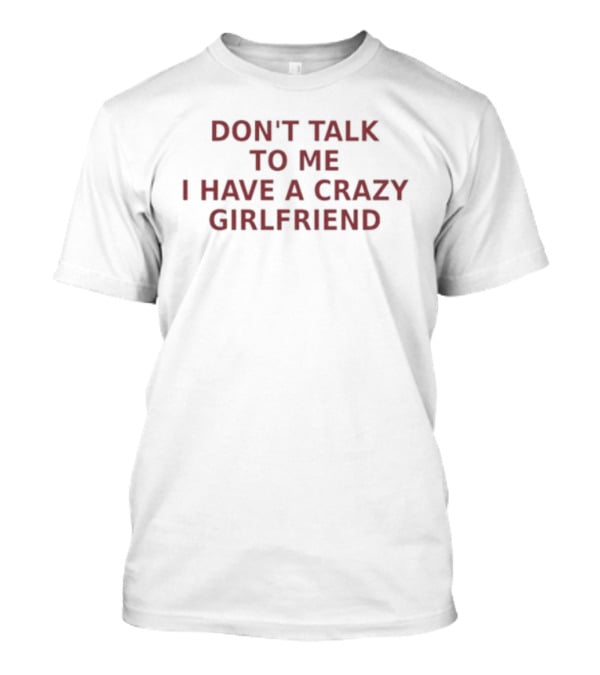 Don't Talk To Me I Have A Crazy Girlfriend Funny Relationship Humor T-Shirt