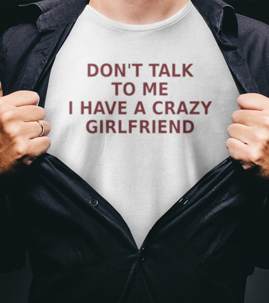 Don't Talk To Me I Have A Crazy Girlfriend Funny Relationship Humor T-Shirt