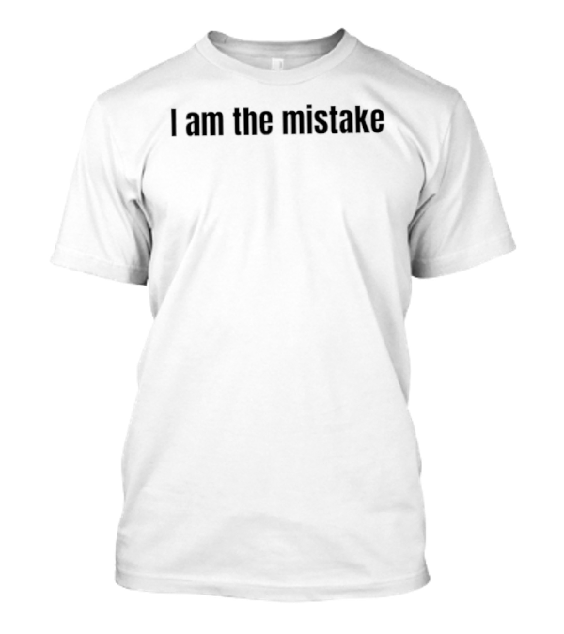 I Am The Mistake Sarcastic Self Deprecating Humor T-Shirt