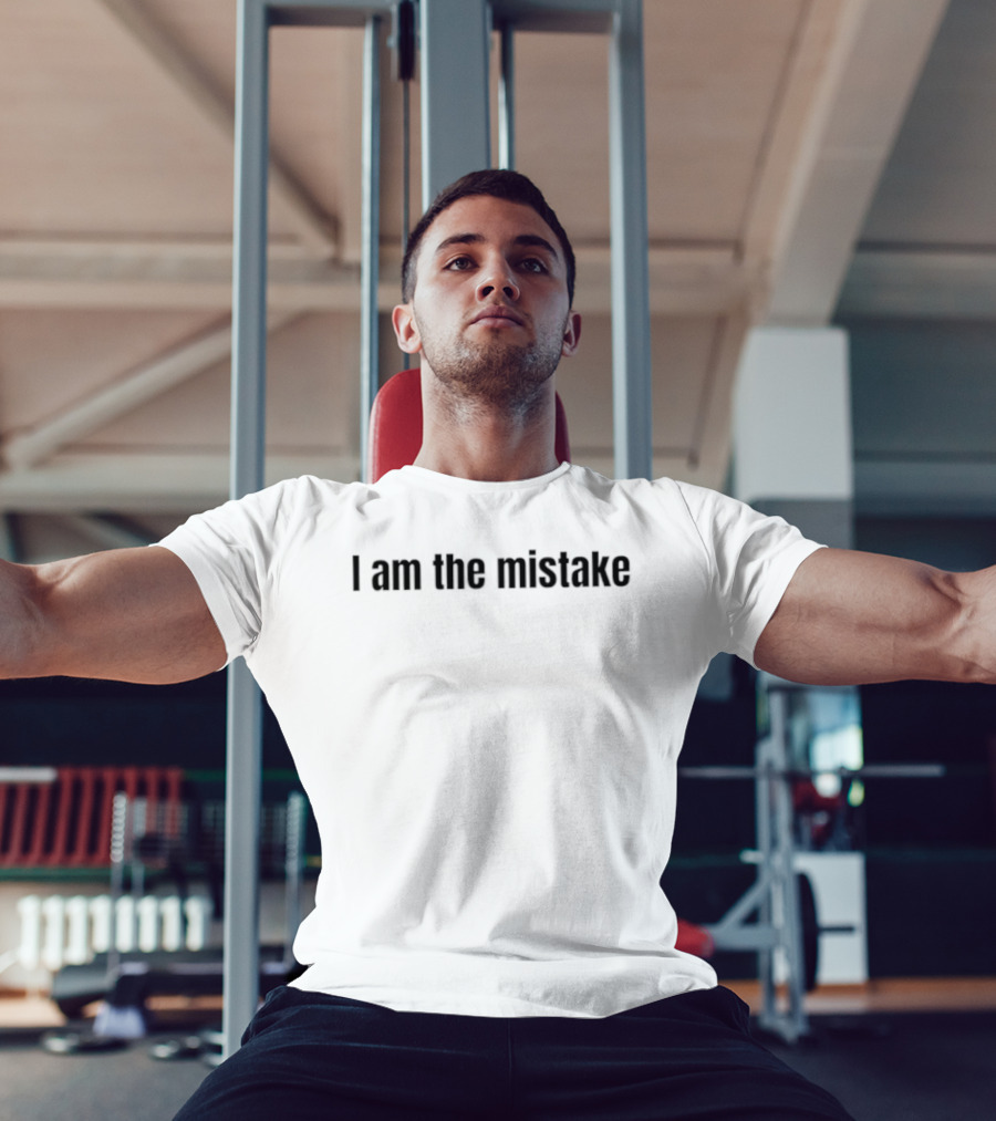 I Am The Mistake Sarcastic Self Deprecating Humor T-Shirt