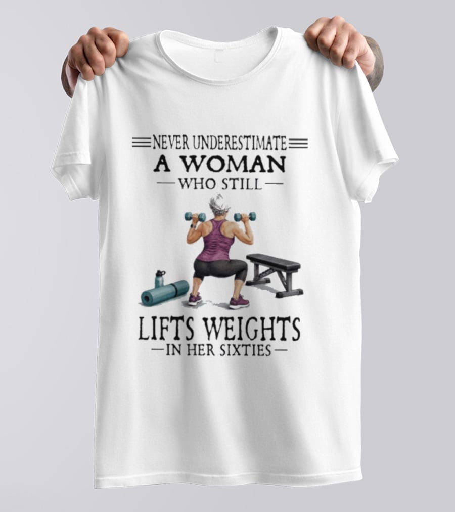 Never Underestimate A Woman Who Still Lifts Weights In Her Sixties Fitness Motivation T-Shirt