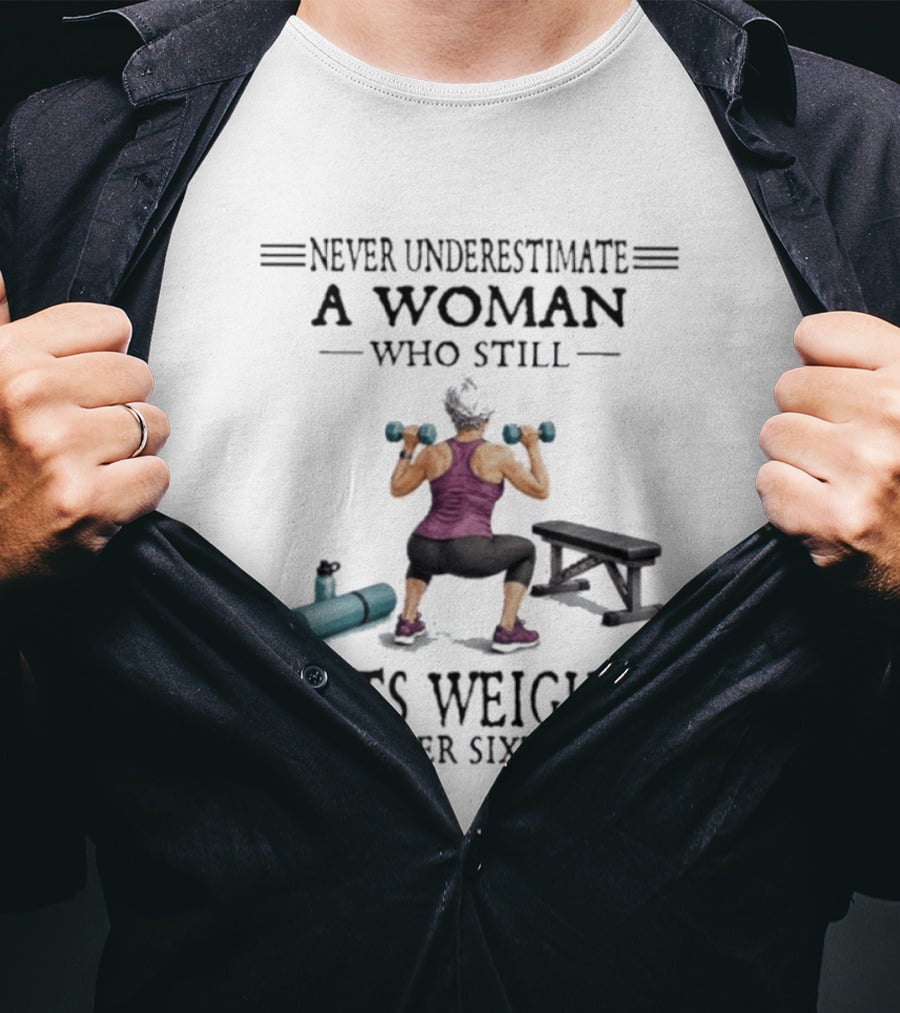 Never Underestimate A Woman Who Still Lifts Weights In Her Sixties Fitness Motivation T-Shirt