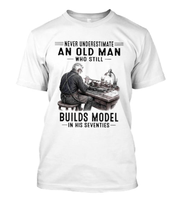 Never Underestimate An Old Man Who Still Builds Model In His Seventies T-Shirt