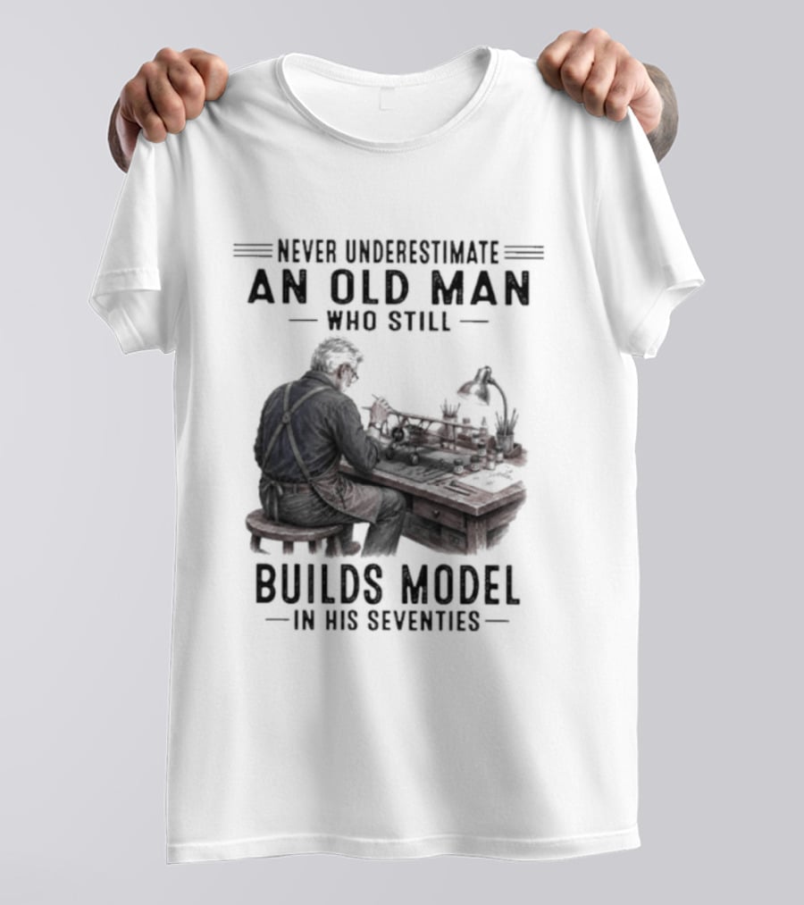 Never Underestimate An Old Man Who Still Builds Model In His Seventies T-Shirt