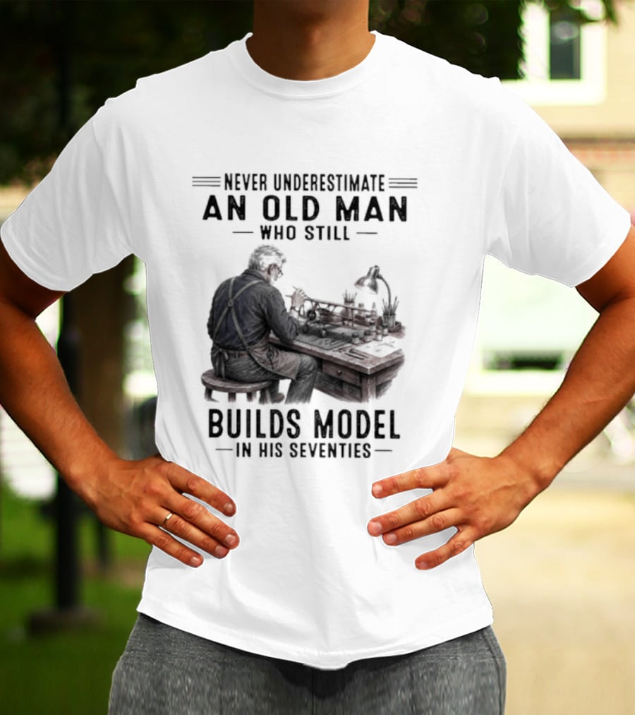 Never Underestimate An Old Man Who Still Builds Model In His Seventies T-Shirt