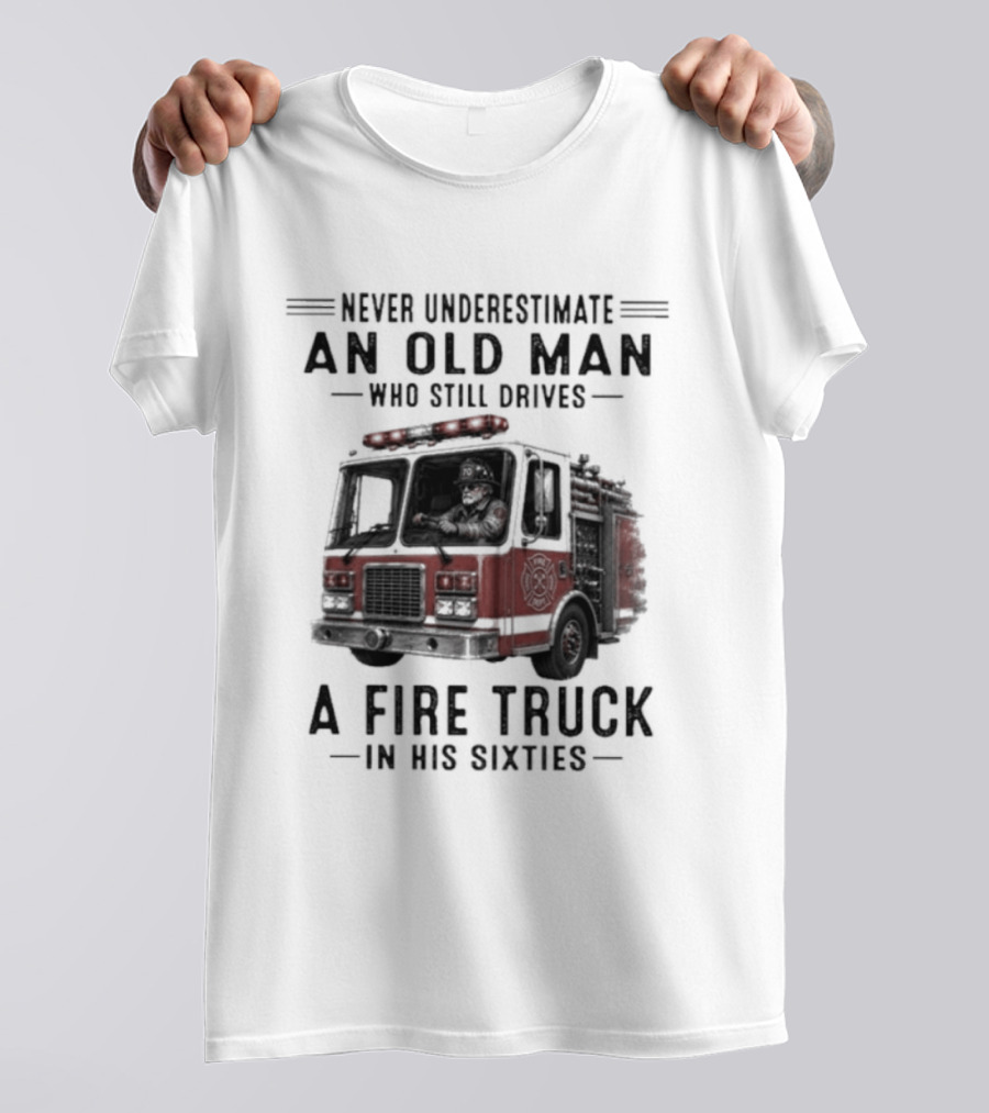 Never Underestimate An Old Man Driving A Fire Truck In His Sixties T-Shirt